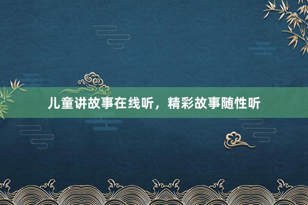 儿童讲故事在线听，精彩故事随性听