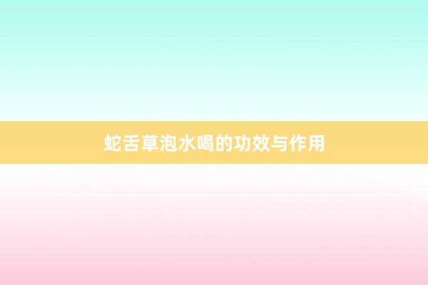 蛇舌草泡水喝的功效与作用
