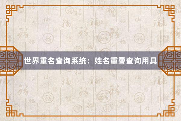 世界重名查询系统:姓名重叠查询用具