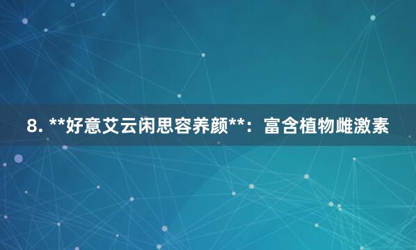 8. **好意艾云闲思容养颜**：富含植物雌激素