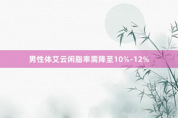 男性体艾云闲脂率需降至10%-12%