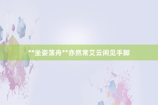 **坐姿荡舟**亦然常艾云闲见手脚