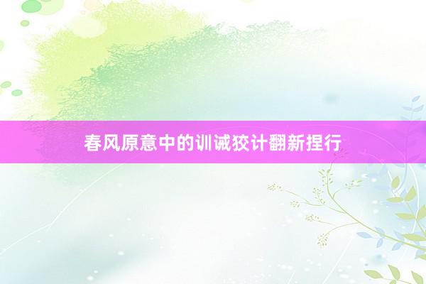 春风原意中的训诫狡计翻新捏行
