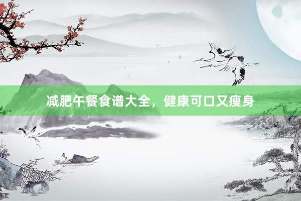 减肥午餐食谱大全，健康可口又瘦身
